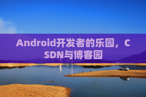 Android开发者的乐园，CSDN与博客园